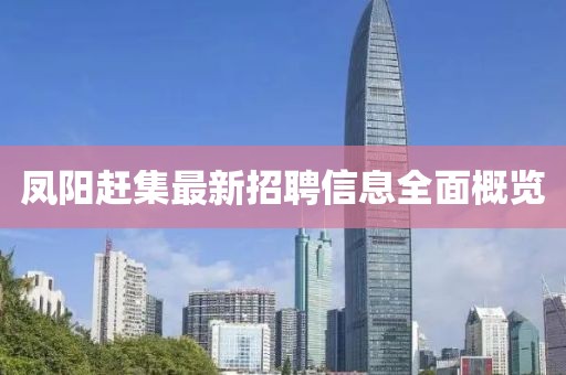 凤阳赶集最新招聘信息全面概览