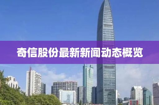 奇信股份最新新闻动态概览