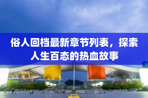 俗人回档最新章节列表，探索人生百态的热血故事