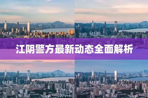 江阴警方最新动态全面解析