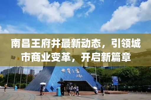 南昌王府井最新动态，引领城市商业变革，开启新篇章