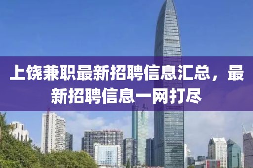 上饶兼职最新招聘信息汇总，最新招聘信息一网打尽