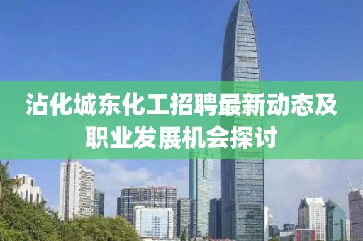 沾化城东化工招聘最新动态及职业发展机会探讨