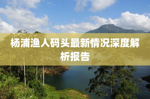 杨浦渔人码头最新情况深度解析报告