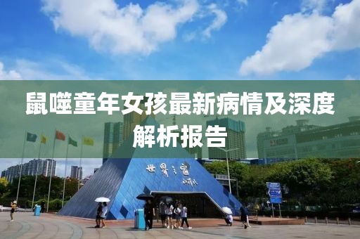 鼠噬童年女孩最新病情及深度解析报告