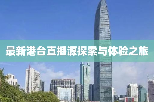 最新港台直播源探索与体验之旅