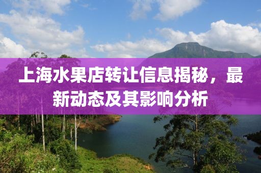 上海水果店转让信息揭秘，最新动态及其影响分析
