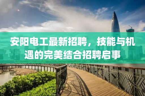 安阳电工最新招聘，技能与机遇的完美结合招聘启事