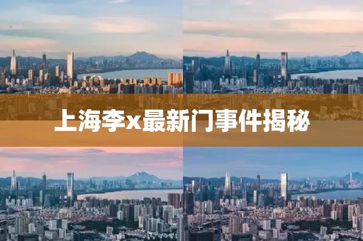 上海李x最新门事件揭秘