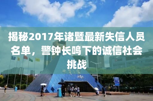 揭秘2017年诸暨最新失信人员名单，警钟长鸣下的诚信社会挑战