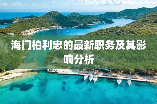 海门柏利忠的最新职务及其影响分析