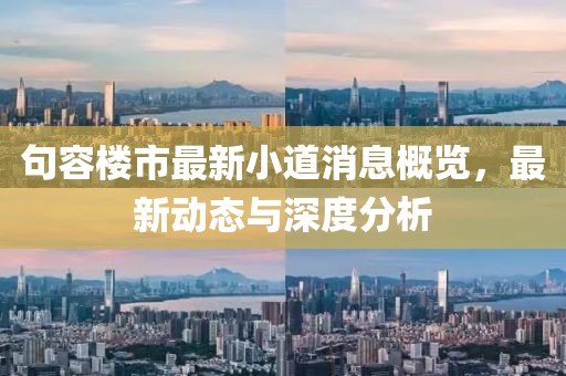 句容楼市最新小道消息概览，最新动态与深度分析