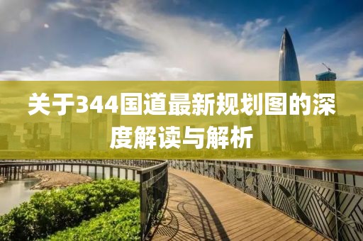 关于344国道最新规划图的深度解读与解析