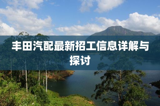 丰田汽配最新招工信息详解与探讨