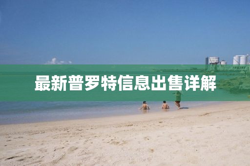 最新普罗特信息出售详解