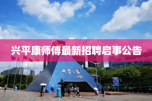 兴平康师傅最新招聘启事公告