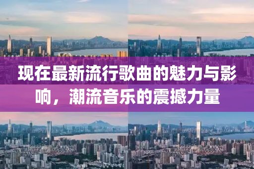 现在最新流行歌曲的魅力与影响，潮流音乐的震撼力量