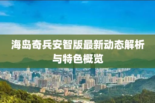 海岛奇兵安智版最新动态解析与特色概览