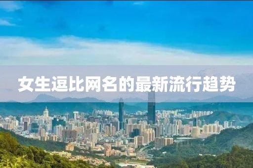 女生逗比网名的最新流行趋势