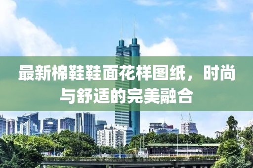 最新棉鞋鞋面花样图纸，时尚与舒适的完美融合