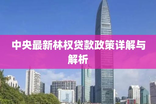中央最新林权贷款政策详解与解析