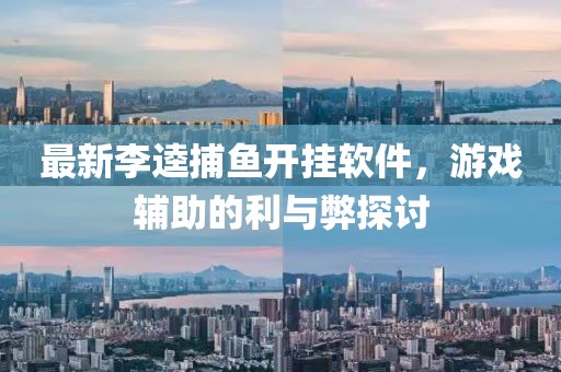 最新李逵捕鱼开挂软件，游戏辅助的利与弊探讨