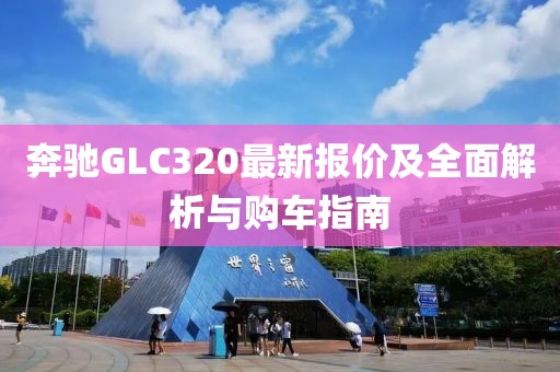 奔驰GLC320最新报价及全面解析与购车指南