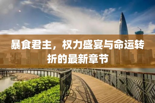 暴食君主，权力盛宴与命运转折的最新章节
