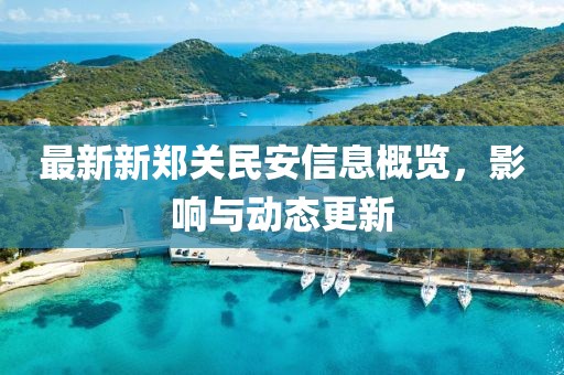 最新新郑关民安信息概览，影响与动态更新