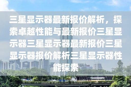 三星显示器最新报价解析，探索卓越性能与最新报价三星显示器三星显示器最新报价三星显示器报价解析三星显示器性能探索