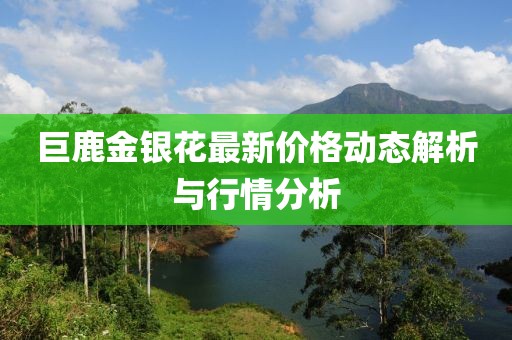 巨鹿金银花最新价格动态解析与行情分析