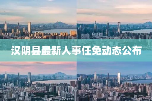 汉阴县最新人事任免动态公布