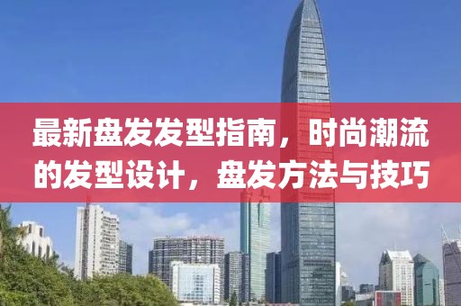 最新盘发发型指南，时尚潮流的发型设计，盘发方法与技巧