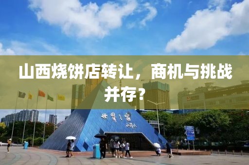 山西烧饼店转让，商机与挑战并存？