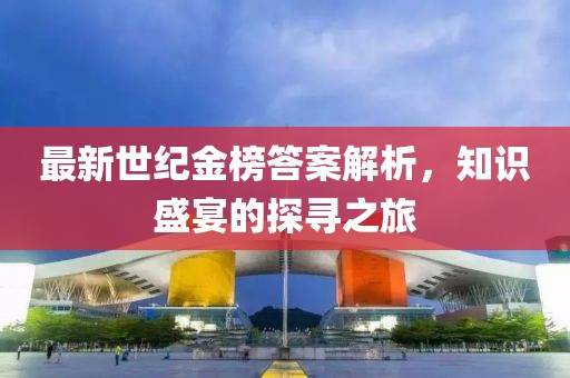 最新世纪金榜答案解析，知识盛宴的探寻之旅