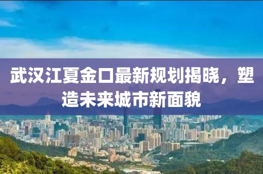 武汉江夏金口最新规划揭晓，塑造未来城市新面貌
