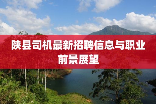 陕县司机最新招聘信息与职业前景展望