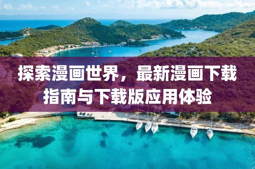 探索漫画世界，最新漫画下载指南与下载版应用体验