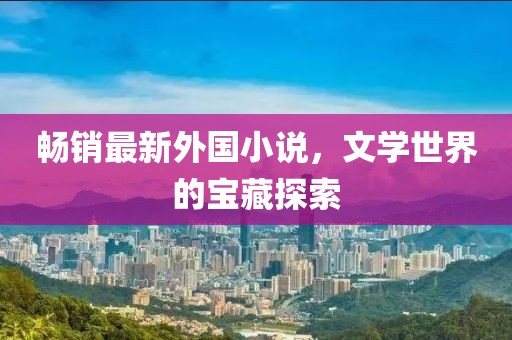畅销最新外国小说，文学世界的宝藏探索