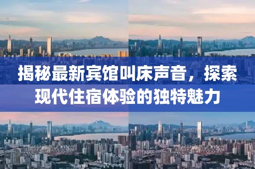 揭秘最新宾馆叫床声音，探索现代住宿体验的独特魅力