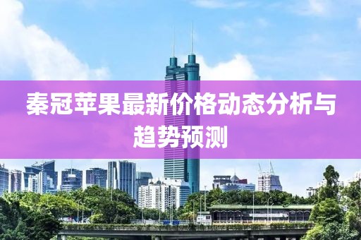 秦冠苹果最新价格动态分析与趋势预测