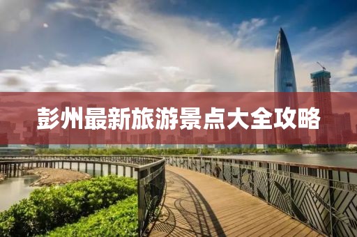 彭州最新旅游景点大全攻略