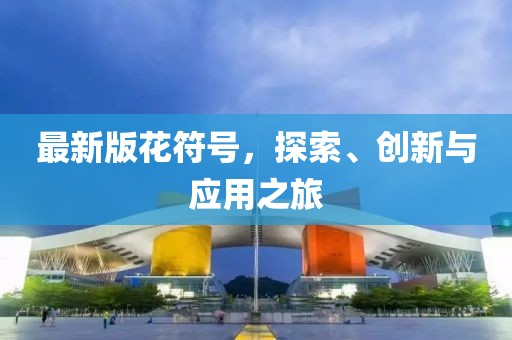 最新版花符号，探索、创新与应用之旅