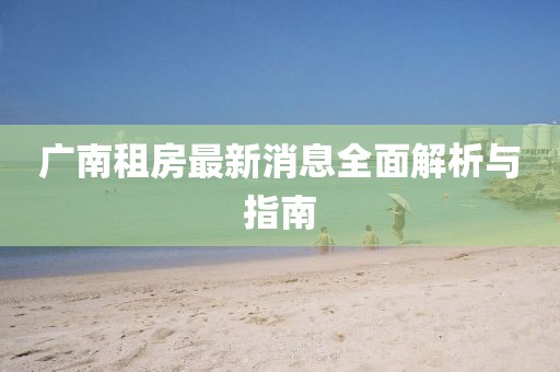 广南租房最新消息全面解析与指南