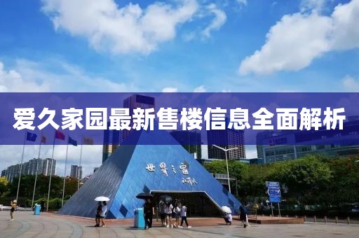 爱久家园最新售楼信息全面解析