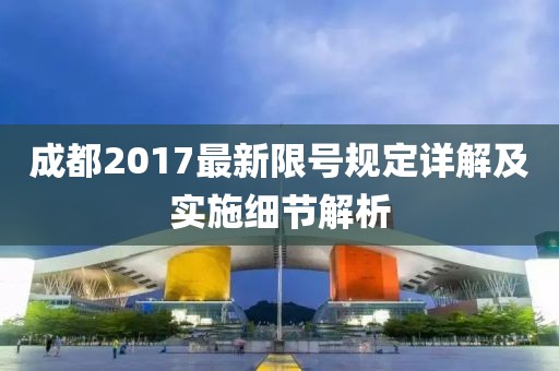 成都2017最新限号规定详解及实施细节解析