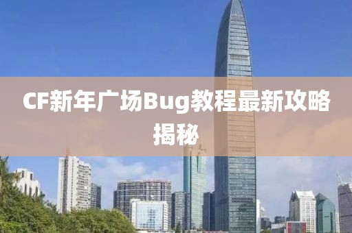 CF新年广场Bug教程最新攻略揭秘