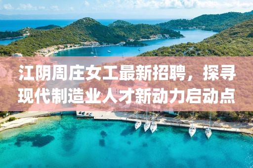 江阴周庄女工最新招聘，探寻现代制造业人才新动力启动点