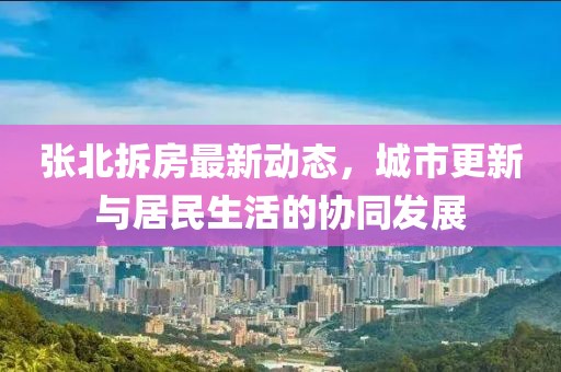 张北拆房最新动态，城市更新与居民生活的协同发展