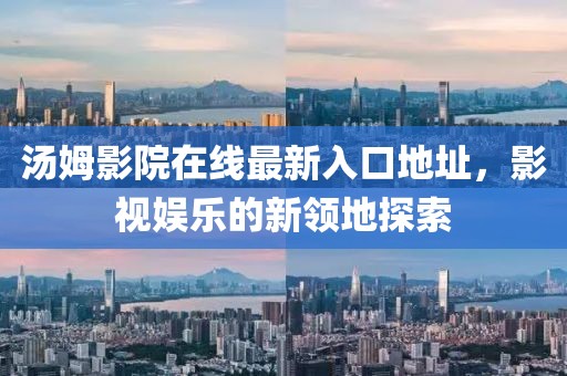 汤姆影院在线最新入口地址，影视娱乐的新领地探索